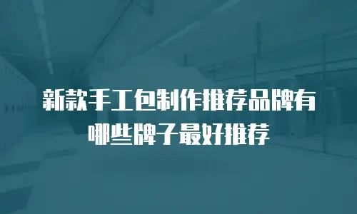 新款手工包制作推荐品牌有哪些牌子最好推荐