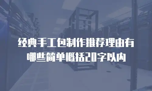 经典手工包制作推荐理由有哪些简单概括20字以内