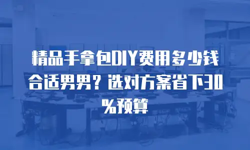 精品手拿包DIY费用多少钱合适男男？选对方案省下30%预算