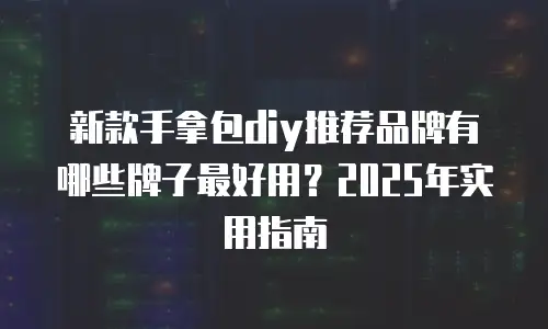 新款手拿包diy推荐品牌有哪些牌子最好用？2025年实用指南