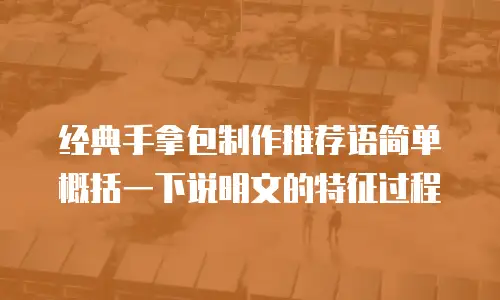 经典手拿包制作推荐语简单概括一下说明文的特征过程