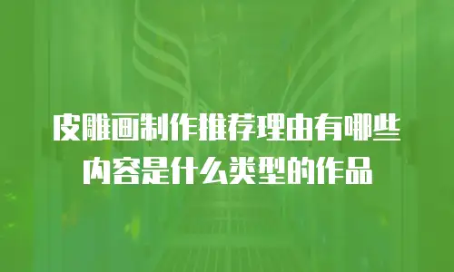 皮雕画制作推荐理由有哪些内容是什么类型的作品