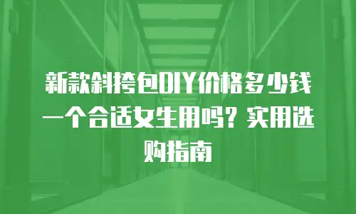 新款斜挎包DIY价格多少钱一个合适女生用吗？实用选购指南
