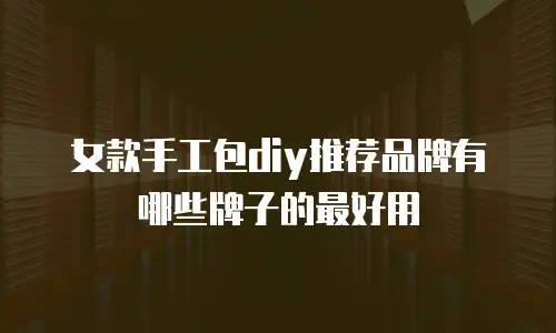 女款手工包diy推荐品牌有哪些牌子的最好用