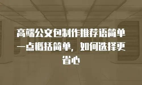 高端公文包制作推荐语简单一点概括简单，如何选择更省心