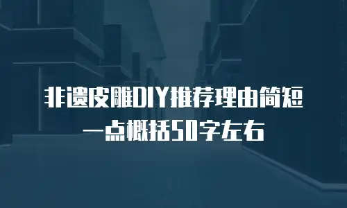 非遗皮雕DIY推荐理由简短一点概括50字左右