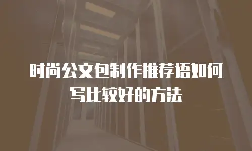 时尚公文包制作推荐语如何写比较好的方法