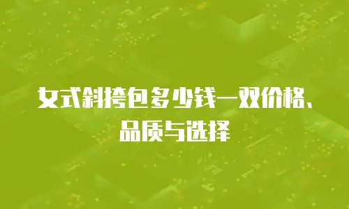 女式斜挎包多少钱一双价格、品质与选择