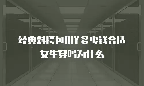 经典斜挎包DIY多少钱合适女生穿吗为什么