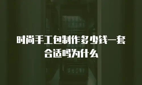 时尚手工包制作多少钱一套合适吗为什么
