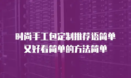时尚手工包定制推荐语简单又好看简单的方法简单