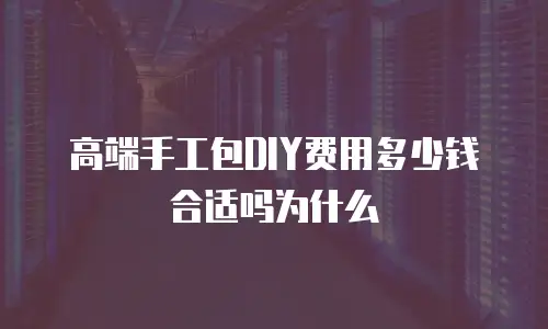 高端手工包DIY费用多少钱合适吗为什么