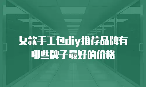 女款手工包diy推荐品牌有哪些牌子最好的价格