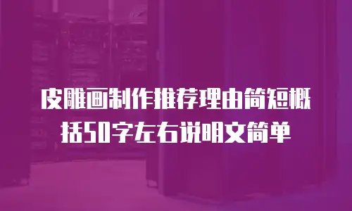 皮雕画制作推荐理由简短概括50字左右说明文简单