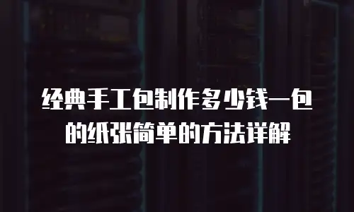 经典手工包制作多少钱一包的纸张简单的方法详解