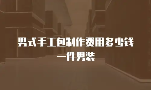 男式手工包制作费用多少钱一件男装