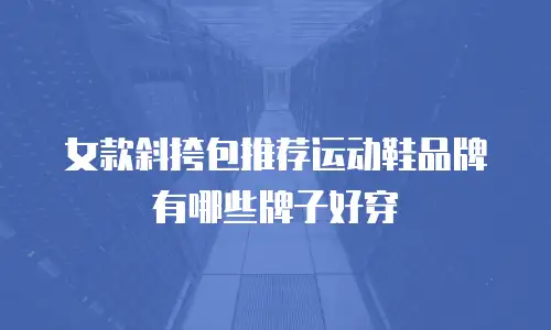 女款斜挎包推荐运动鞋品牌有哪些牌子好穿