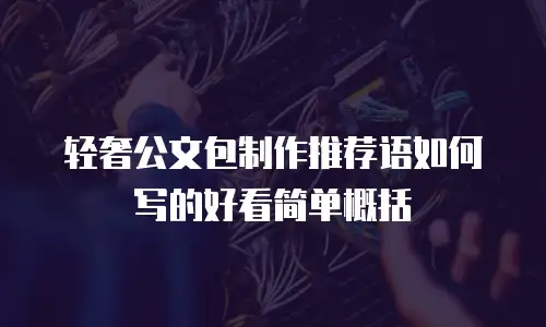 轻奢公文包制作推荐语如何写的好看简单概括