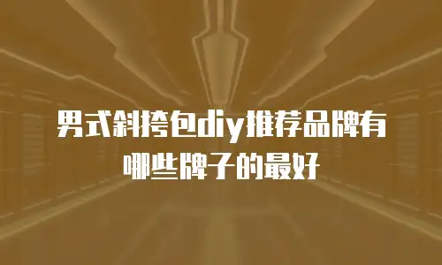 男式斜挎包diy推荐品牌有哪些牌子的最好