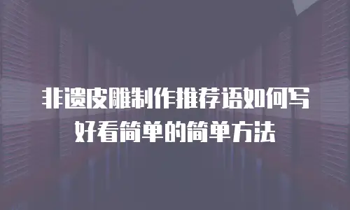 非遗皮雕制作推荐语如何写好看简单的简单方法