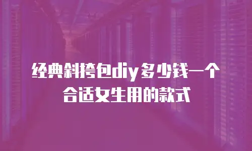 经典斜挎包diy多少钱一个合适女生用的款式