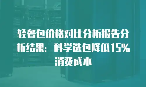 轻奢包价格对比分析报告分析结果：科学选包降低15%消费成本