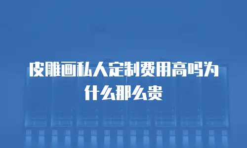 皮雕画私人定制费用高吗为什么那么贵