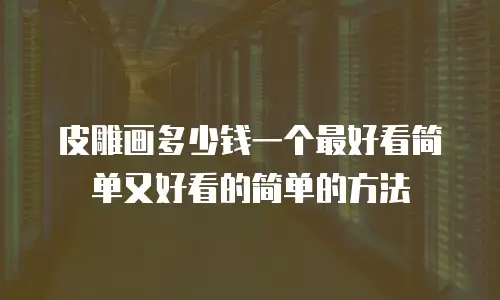皮雕画多少钱一个最好看简单又好看的简单的方法