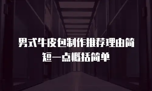 男式牛皮包制作推荐理由简短一点概括简单