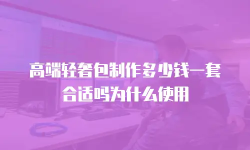 高端轻奢包制作多少钱一套合适吗为什么使用