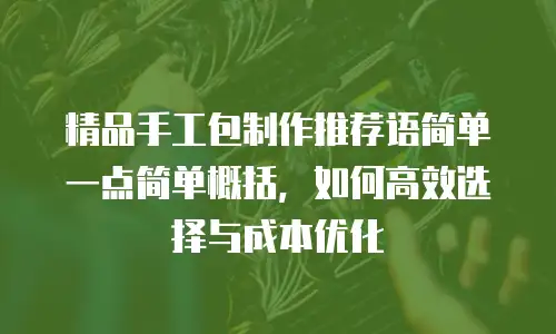 精品手工包制作推荐语简单一点简单概括，如何高效选择与成本优化