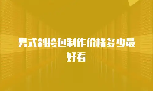男式斜挎包制作价格多少最好看