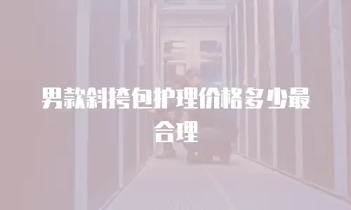 男款斜挎包护理价格多少最合理