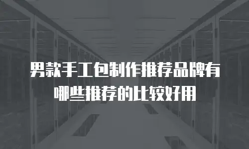 男款手工包制作推荐品牌有哪些推荐的比较好用