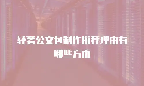 轻奢公文包制作推荐理由有哪些方面