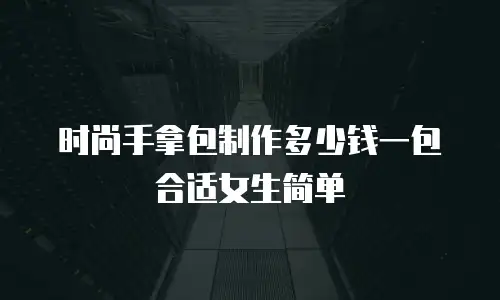 时尚手拿包制作多少钱一包合适女生简单