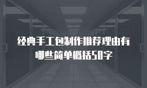 经典手工包制作推荐理由有哪些简单概括50字