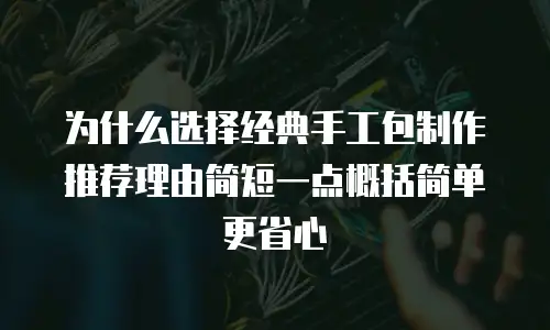 为什么选择经典手工包制作推荐理由简短一点概括简单更省心