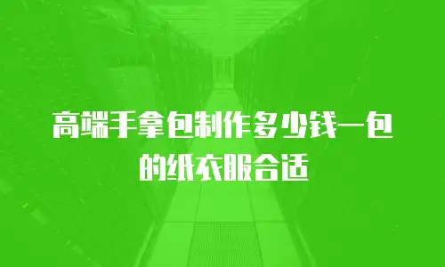 高端手拿包制作多少钱一包的纸衣服合适