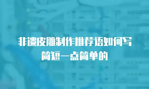 非遗皮雕制作推荐语如何写简短一点简单的