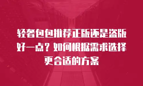 轻奢包包推荐正版还是盗版好一点？如何根据需求选择更合适的方案