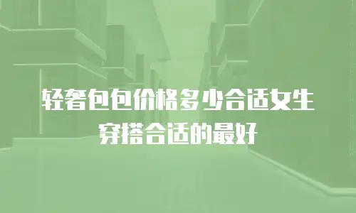 轻奢包包价格多少合适女生穿搭合适的最好