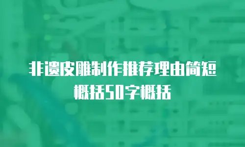 非遗皮雕制作推荐理由简短概括50字概括