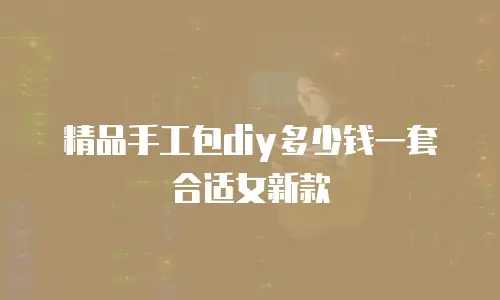 精品手工包diy多少钱一套合适女新款