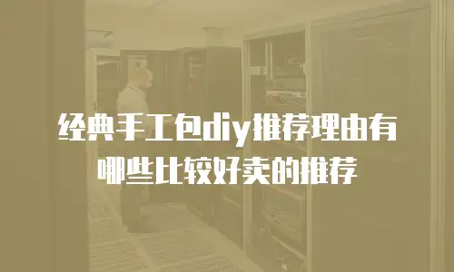 经典手工包diy推荐理由有哪些比较好卖的推荐