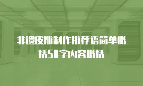 非遗皮雕制作推荐语简单概括50字内容概括