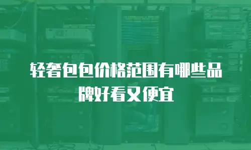 轻奢包包价格范围有哪些品牌好看又便宜