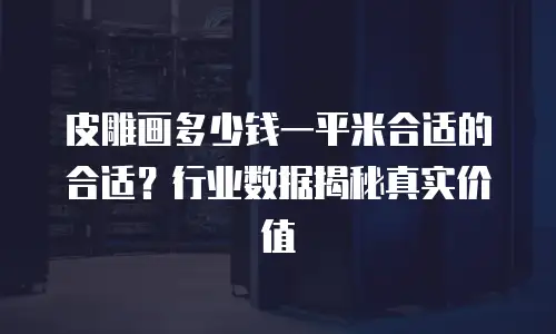 皮雕画多少钱一平米合适的合适？行业数据揭秘真实价值