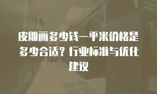 皮雕画多少钱一平米价格是多少合适？行业标准与优化建议