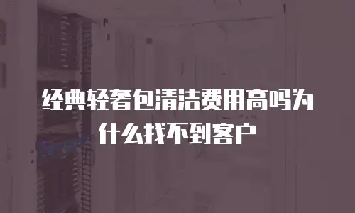 经典轻奢包清洁费用高吗为什么找不到客户
